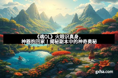 《魂OL》火眼识真身，神器抱回家！揭秘副本中的神奇奥秘