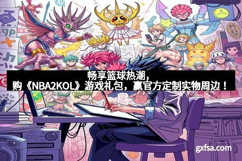 畅享篮球热潮，购《NBA2KOL》游戏礼包，赢官方定制实物周边！